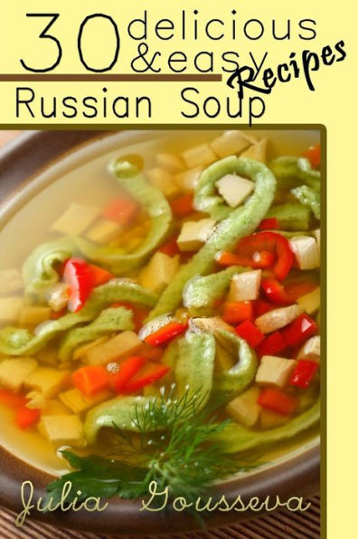 Russian Soup Recipes: Thirty Delicious and Easy Soup Recipes