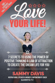 Title: Love Your Life: 7 Secrets to Using the Power of Positive Thinking and Law of Attraction to Create the Dream Life for You, Author: Sammy Davis