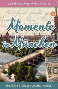 Title: Learn German with Stories: Momente in MÃ¯Â¿Â½nchen - 10 Short Stories for Beginners, Author: AndrÃÂÂ Klein