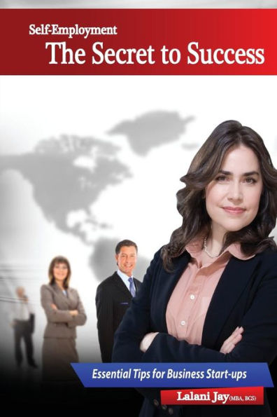 Self-Employment - The Secret to Success, Essential Tips for Business Start-ups: The Beginner's Guide to Setting up and Managing a Small Business