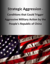 Title: Strategic Aggression - Conditions that Could Trigger Aggressive Military Action by the People's Republic of China, Author: U S Army Command and General Staff Coll