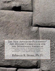 Title: The New Advanced Placement* Art History Curriculum for the Indigenous Americas: A Teacher's Guide to the Required Andean Monuments (Part 1 of 3, including Mesoamerica and Native North America), Author: Rebecca R Stone