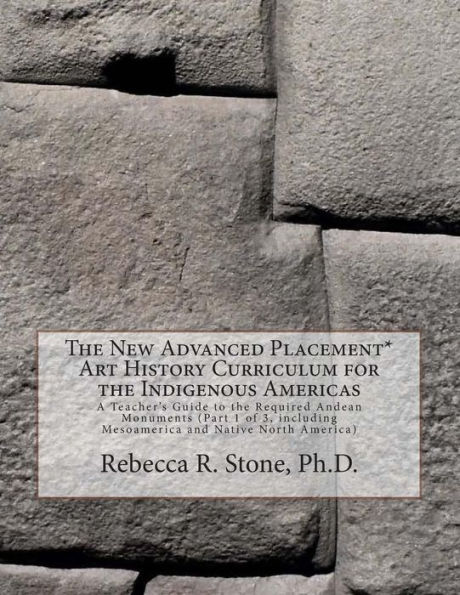 The New Advanced Placement* Art History Curriculum for the Indigenous Americas: A Teacher's Guide to the Required Andean Monuments (Part 1 of 3, including Mesoamerica and Native North America)