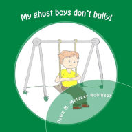 Title: My ghost boys don't bully!: A boy with the help of his ghost friends saves a classmate from being bullied, Author: Dawn M Metzger Robinson