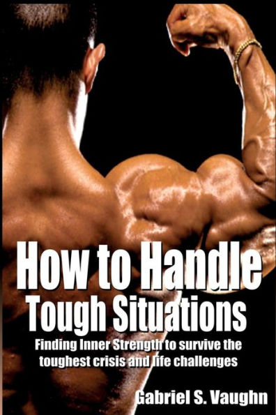How to handle tough situations: Finding Inner Strength survive the toughest crisis and life challenges