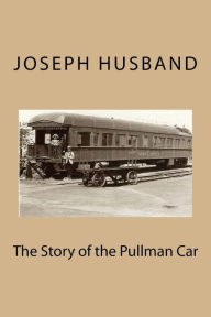 Title: The Story of the Pullman Car, Author: Joseph Husband