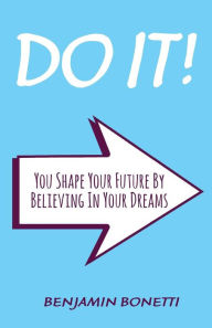 Title: Do It: You Shape Your Future By Believing In Your Dreams: International Bestselling Author, Author: Benjamin P Bonetti