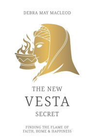 Title: The New Vesta Secret: Finding the Flame of Faith, Home & Happiness, Author: Debra May MacLeod