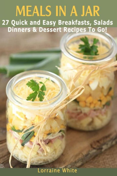 Meals In A Jar: 27 Quick & Easy Healthy Breakfasts, Salads, Dinners & Dessert Recipes To Go: The Best Mason Jar Meals in One Book