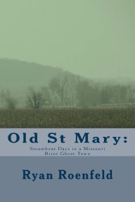 Title: Old St Mary: Steamboat Days in a Missouri River Ghost Town, Author: Ryan Roenfeld