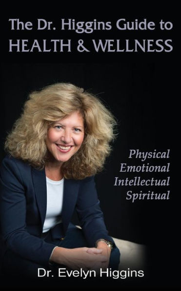 The Dr. Higgins Guide to HEALTH & WELLNESS: Physical, Emotional, Intellectual, Spiritual