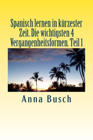 Title: Spanisch lernen in kï¿½rzester Zeit. Die wichtigsten 4 Vergangenheitsformen Teil1: Der einprï¿½gsame Sprachkurs durch systematischen Aufbau!, Author: Anna Busch