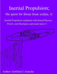 Title: Inertial Propulsion; the quest for thrust from within.: Inertial Propulsion explained with formal Physics, Proofs, real Mechanics and much more., Author: Gottfried Juergen Gutsche