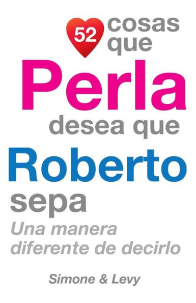 52 Cosas Que Perla Desea Que Roberto Sepa: Una Manera Diferente de Decirlo