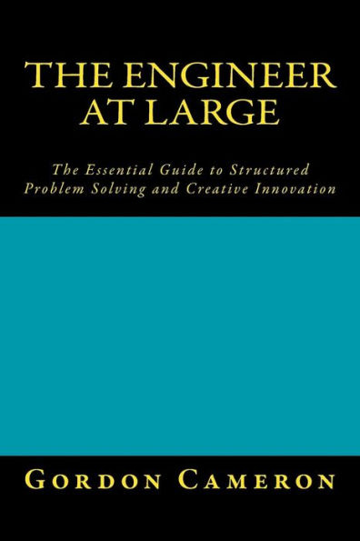 Engineer at Large: The Essential Guide to Structured Problem Solving and Creative Innovation