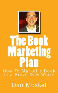 Title: The Book Marketing Plan: How To Market a Book In a Brave New World, Author: Dan Moskel