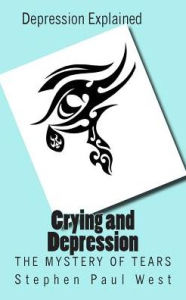 Title: Crying and Depression: The Mystery of Tears Explained, Author: Stephen Paul West