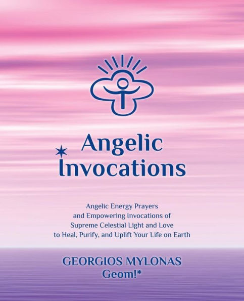 Angelic Invocations: Angelic Energy Prayers & Empowering Invocations of Supreme Celestial Light and Love to Heal, Purify, and Uplift Your Life On Earth