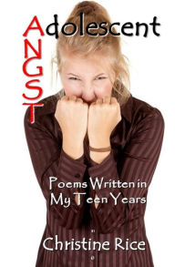 Title: Adolescent Angst: Poems Written in My Teen Years, Author: Christine Rice