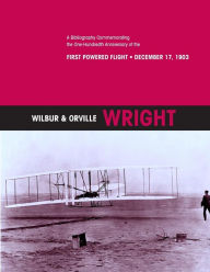 Title: Wilbur & Orville Wright: A Bibliography Commemorating the One-Hundredth Anniversary of the First Powered Flight- December 17, 1903, Author: U S Centennial of Flight Commission