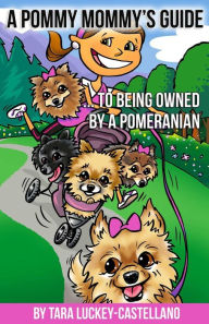 Title: A Pommy Mommy's Guide: ... to being owned by a Pomeranian, Author: Tara Luckey-Castellano