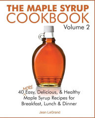Title: The Maple Syrup Cookbook Volume 2: 40 More Easy, Delicious & Healthy Maple Syrup Recipes for Breakfast Lunch & Dinner, Author: Jean Legrand