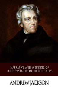 Title: Narrative and Writings of Andrew Jackson, of Kentucky, Author: Andrew Jackson