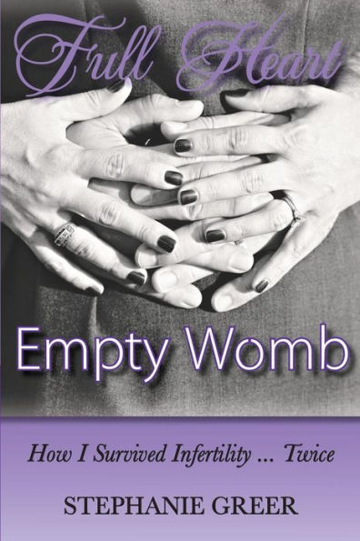 Full Heart Empty Womb: How I Survived Infertility ... Twice