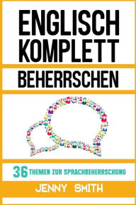 Title: Englisch komplett beherrschen: 36 Themen zur Sprachbeherrschung, Author: Jenny Smith