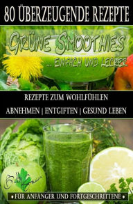 Title: 80 grüne Smoothie Rezepte zum wohlfühlen Von jetzt an gesund: Erfolgreich und effizient abnehmen entgiften gesund leben, Author: Betty Green
