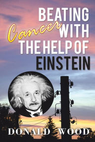 Title: Beating Cancer with the Help of Einstein, Author: Donald Wood