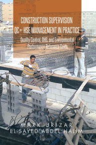 Title: Construction Supervision QC + HSE Management in Practice: Quality Control, OHS, and Environmental Performance Reference Guide, Author: Mark Urizar; El-Sayed Abdel Halim