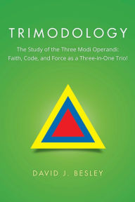 Title: Trimodology: The Study of the Three Modi Operandi: Faith, Code, and Force as a Three-In-One Trio!, Author: David J. Besley