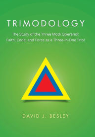 Title: Trimodology: The Study of the Three Modi Operandi: Faith, Code, and Force as a Three-in-One Trio!, Author: David J Besley