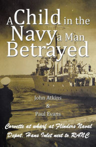 Title: A Child in the Navy a Man Betrayed, Author: John Atkins and Paul Evans