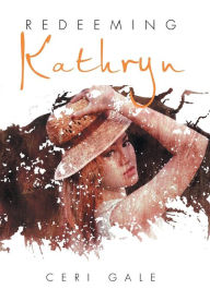Title: Redeeming Kathryn, Author: Ceri Gale