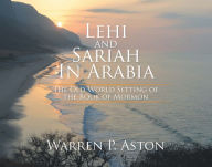 Title: Lehi and Sariah in Arabia: The Old World Setting of the Book of Mormon, Author: Warren P. Aston
