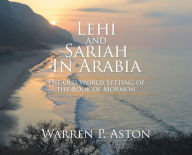 Title: Lehi and Sariah in Arabia: The Old World Setting of the Book of Mormon, Author: Warren P Aston