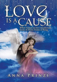 Title: Love is a Cause: When Virtues are lost to Ludicrous, Erotic & Manic Forms of Being, Author: Anna Prinzi