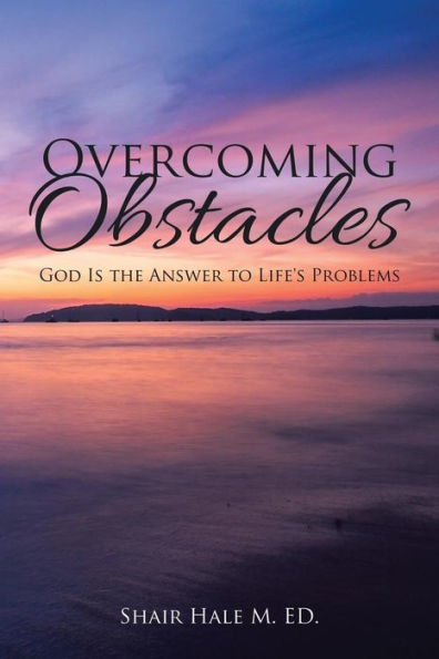 Overcoming Obstacles: God Is the Answer to Life's Problems