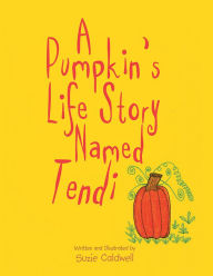 Title: A Pumpkin's Life Story Named Tendi, Author: Suzie Caldwell
