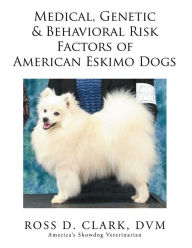 Title: Medical, Genetic & Behavioral Risk Factors of American Eskimo Dogs, Author: Ross D. Clark