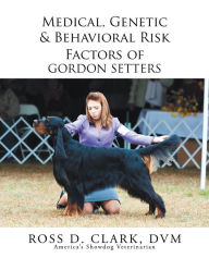 Title: Medical, Genetic & Behavioral Risk Factors of Gordon Setters, Author: Ross D. Clark