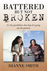 Title: Battered but Not Broken: It's the Possibilities That Kept Her Going Not the Grantees, Author: Dianne Smith