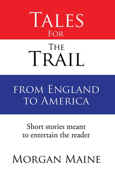 Tales For The Trail from England to America: Short stories meant to entertain the reader