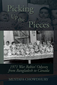 Title: Picking Up the Pieces: 1971 War Babies' Odyssey from Bangladesh to Canada, Author: Mustafa Chowdhury