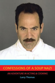 Title: Confessions of a Soup Nazi: An Adventure in Acting and Cooking, Author: Larry Thomas