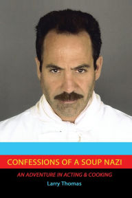 Title: Confessions of a Soup Nazi: An Adventure in Acting and Cooking, Author: Larry Thomas