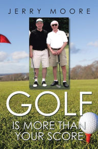 Title: Golf Is More Than Your Score, Author: Jerry Moore
