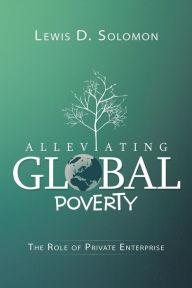 Title: Alleviating Global Poverty: The Role of Private Enterprise, Author: Lewis D Solomon